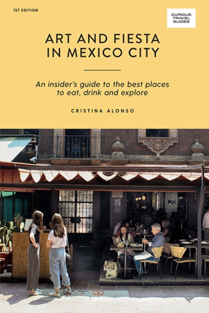 Art and Fiesta in Mexico City : An Insider's Guide to the Best Places to Eat, Drink and Explore, Paperback / softback Book