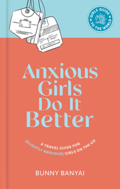 Anxious Girls Do It Better : A Travel Guide for (Slightly Nervous) Girls on the Go, Hardback Book
