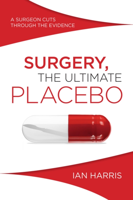 Surgery, The Ultimate Placebo : A surgeon cuts through the evidence, Paperback / softback Book