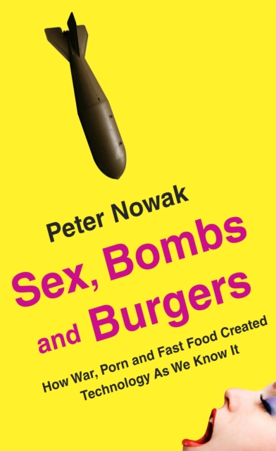 Sex, Bombs and Burgers : How war, porn and fast food created technology as we know it, Paperback / softback Book