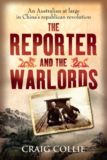 The Reporter and the Warlords : An Australian at large in China's republican revolution, Paperback / softback Book