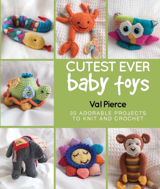 Cutest Ever Baby Toys : 30 Adorable Projects to Knit and Crochet, Hardback Book