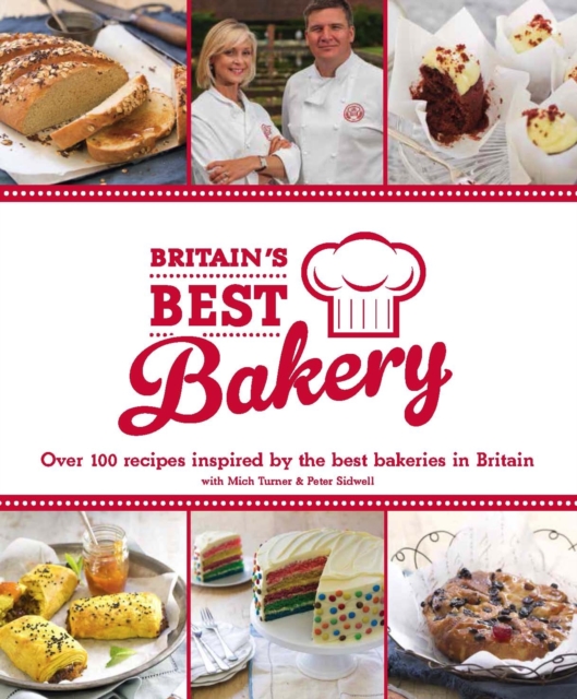 Britain's Best Bakery : Over 100 Recipes Inspired by the Best Bakeries in Britain with Mich Turner & Peter Sidwell, Hardback Book