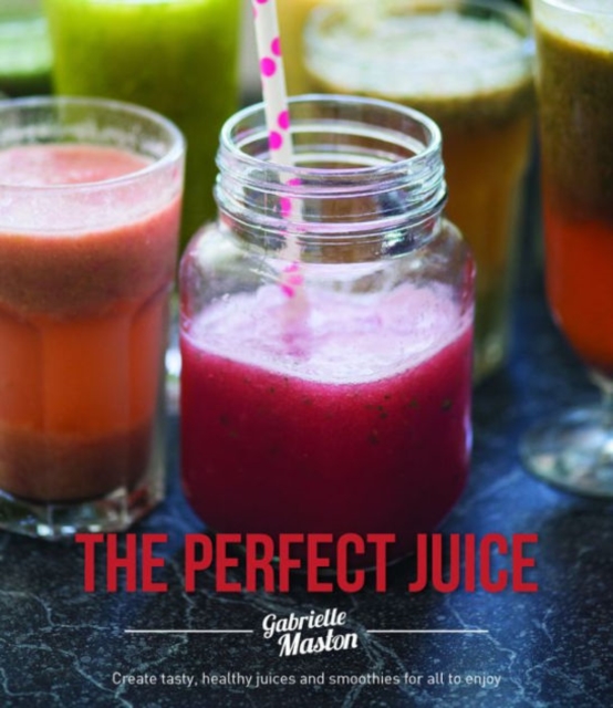 The Perfect Juice : Create Tasty, Healthy Juices and Smoothies for All to Enjoy, Paperback / softback Book