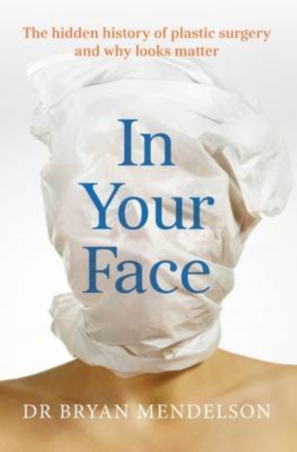 In Your Face : The Hidden History of Plastic Surgery and Why Looks Matter, Paperback / softback Book