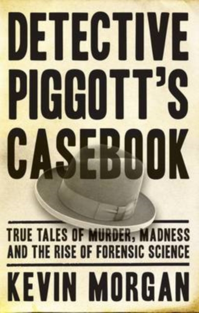 Detective Piggott's Casebook : True Tales of Murder, Madness and the Rise of Forensic Science, Paperback / softback Book