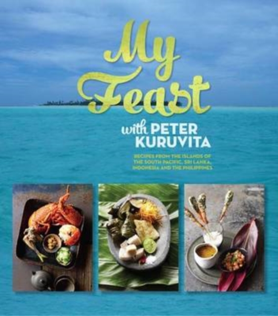My Feast with Peter Kuruvita : Recipes from the Islands of the South Pacific, Sri Lanka, Indonesia and the Philippines, Hardback Book