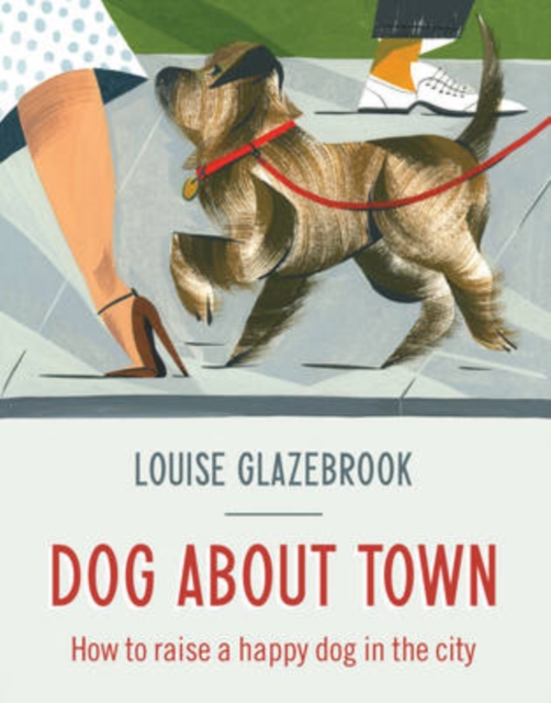 Dog About Town : How to Raise a Happy Dog in the City, Hardback Book
