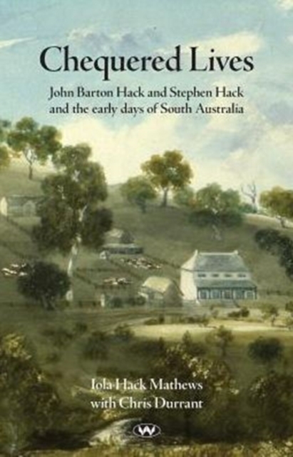 Chequered Lives : John Barton Hack and Stephen Hack and the early days of South Australia, Paperback / softback Book