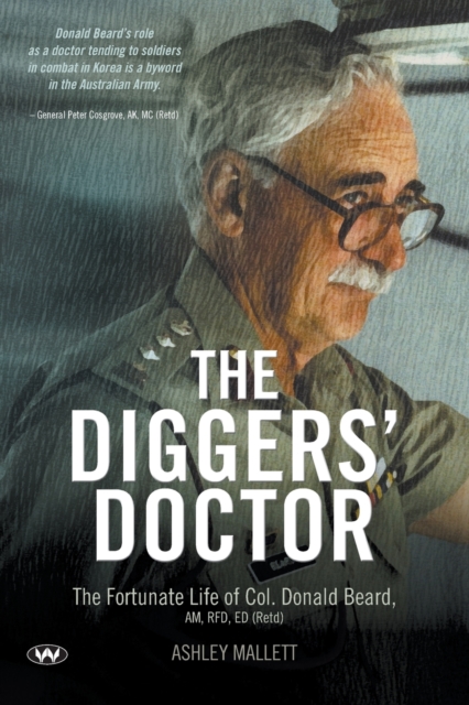 The Diggers' Doctor : The fortunate life of Col. Donald Beard, AM, RFD, ED (Retd), Paperback / softback Book