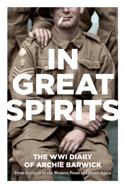 In Great Spirits : Archie Barwick's WWI Diary - from Gallipoli to the Western Front and Home Again, EPUB eBook