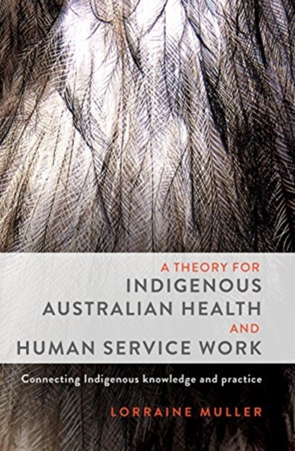 A Theory for Indigenous Australian Health and Human Service Work : Connecting Indigenous knowledge and practice, Paperback / softback Book