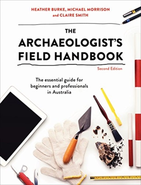 The Archaeologist's Field Handbook : The essential guide for beginners and professionals in Australia, Paperback / softback Book