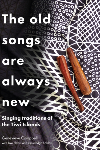 The Old Songs are Always New : Singing Traditions of the Tiwi Islands, Hardback Book