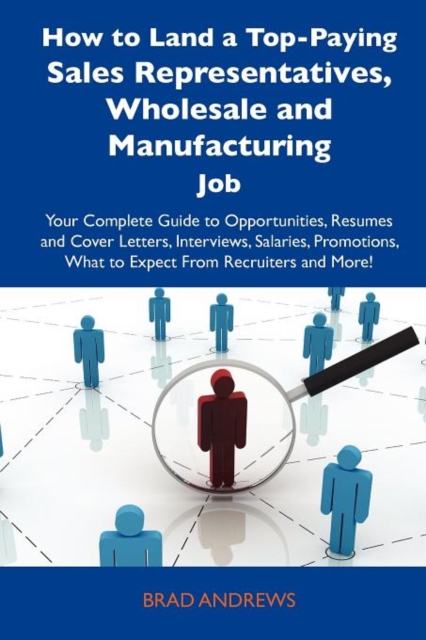 How to Land a Top-Paying Sales Representatives, Wholesale and Manufacturing Job : Your Complete Guide to Opportunities, Resumes and Cover Letters, Inte, Paperback / softback Book