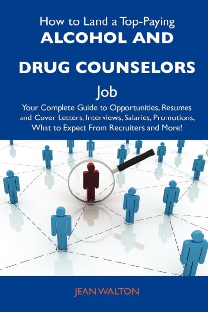 How to Land a Top-Paying Alcohol and Drug Counselors Job : Your Complete Guide to Opportunities, Resumes and Cover Letters, Interviews, Salaries, Promo, Paperback / softback Book