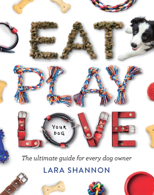 Eat, Play, Love (Your Dog) : The Ultimate Guide for Every Dog Owner, EPUB eBook