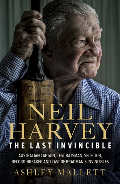 Neil Harvey: The Last Invincible : Australian Champion Test Batsman, Selector, Record Breaker and Last Of Bradman's Invincibles, EPUB eBook