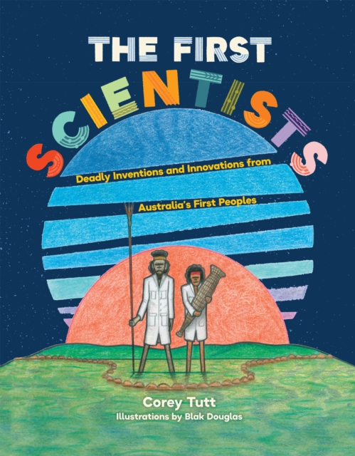 The First Scientists : Deadly Inventions and Innovations from Australia's First Peoples, EPUB eBook