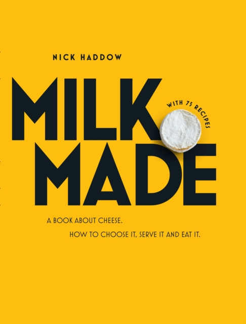 Milk Made : A Book About Cheese: How to Choose It, Serve It and Eat It, Hardback Book