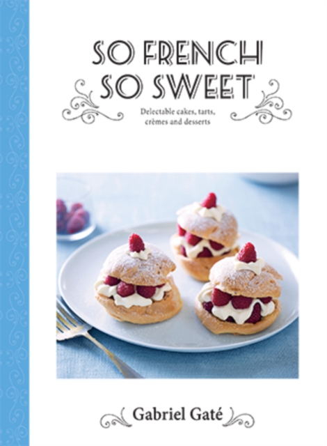 So French So Sweet : Delectable Cakes, Tarts, Cremes and Desserts, Hardback Book