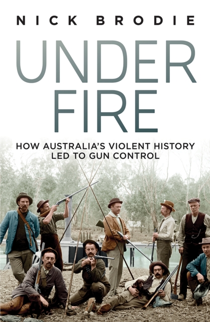 Under Fire : How Australia's violent history led to gun control, Paperback / softback Book