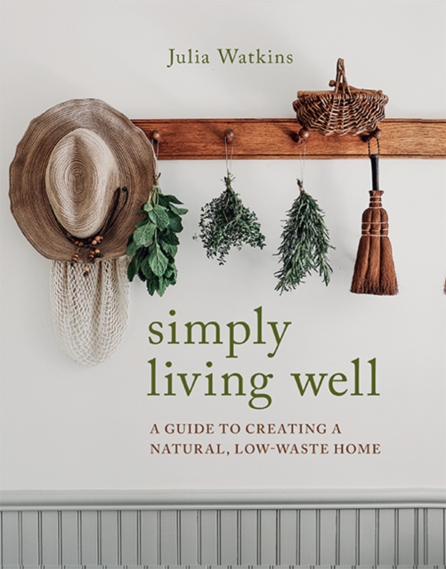 Simply Living Well : A Guide to Creating a Natural, Low-Waste Home, Hardback Book