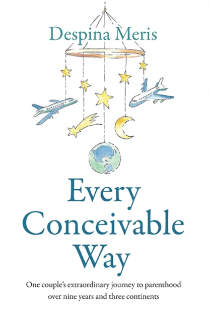 Every Conceivable Way : One couple's extraordinary journey to parenthood over nine years and three continents, Paperback / softback Book
