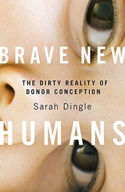 Brave New Humans : The Dirty Reality of Donor Conception, Paperback / softback Book
