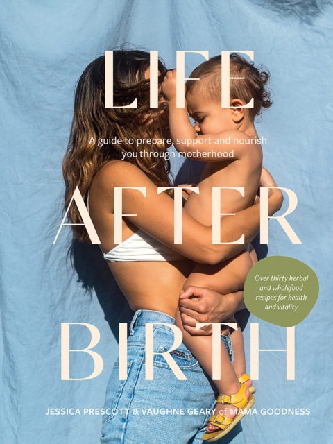 Life After Birth : A Guide to Prepare, Support and Nourish You Through Motherhood, Hardback Book