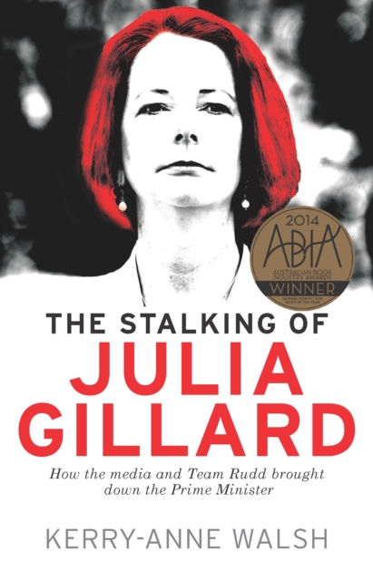 The Stalking of Julia Gillard : How the Media and Team Rudd Brought Down the Prime Minister, Paperback / softback Book