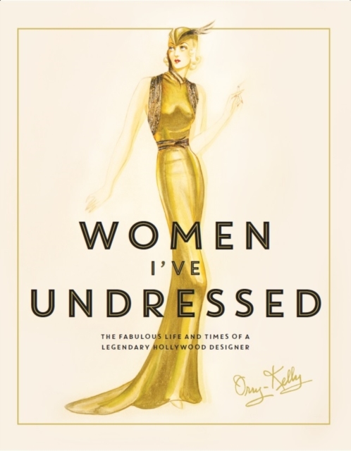 Women I've Undressed : The Fabulous Life and Times of a Legendary Hollywood Designer, Hardback Book