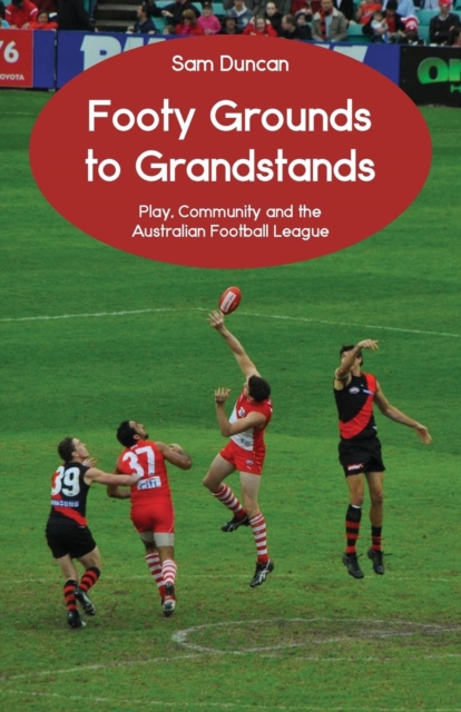 Footy Grounds to Grandstands : Play, Community and the Australian Football League, Paperback / softback Book