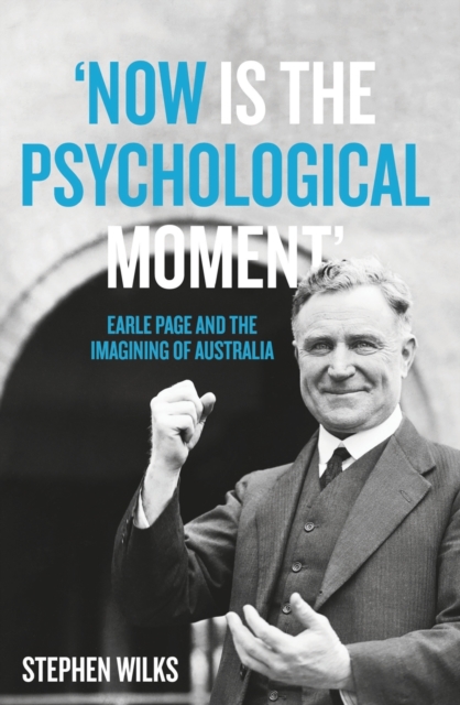 'Now is the Psychological Moment' : Earle Page and the Imagining of Australia, Paperback / softback Book