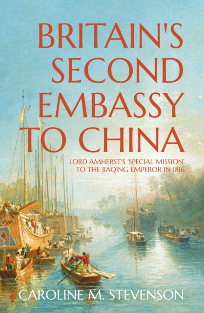 Britain's Second Embassy to China : Lord Amherst's 'Special Mission' to the Jiaqing Emperor in 1816, Paperback / softback Book