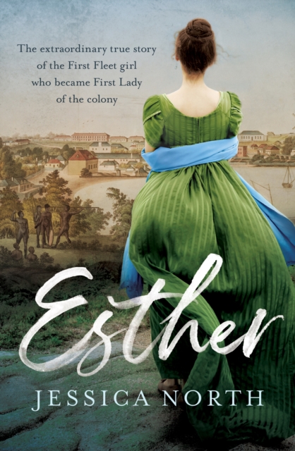 Esther : The extraordinary true story of the First Fleet girl who became First Lady of the colony, Paperback / softback Book
