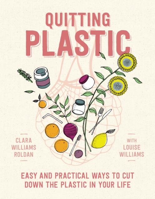 Quitting Plastic : Easy and practical ways to cut down the plastic in your life, Paperback / softback Book