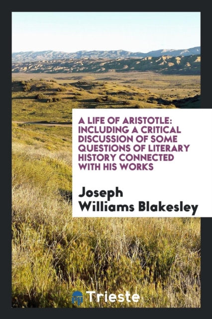 A Life of Aristotle : Including a Critical Discussion of Some Questions of Literary History Connected with His Works, Paperback Book