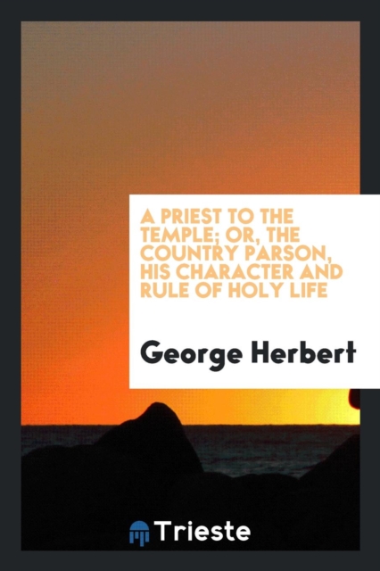 A Priest to the Temple; Or, the Country Parson, His Character and Rule of Holy Life, Paperback / softback Book