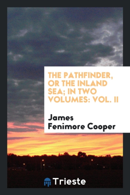 The Pathfinder, or the Inland Sea; In Two Volumes : Vol. II, Paperback Book
