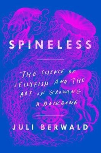 Spineless : The Science of Jellyfish and the Art of Growing a Backbone, Hardback Book