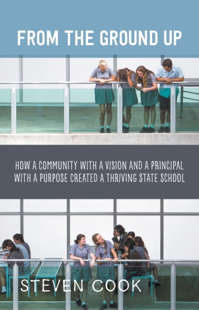 From the Ground Up : How a Community with a Vision and a Principal with a Purpose Created a Thriving State School, Paperback / softback Book
