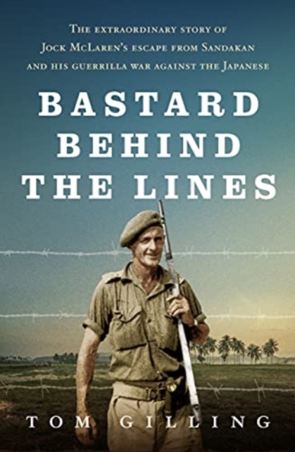 Bastard Behind the Lines : The extraordinary story of Jock McLaren's escape from Sandakan  and his guerrilla war against the Japanese, Paperback / softback Book