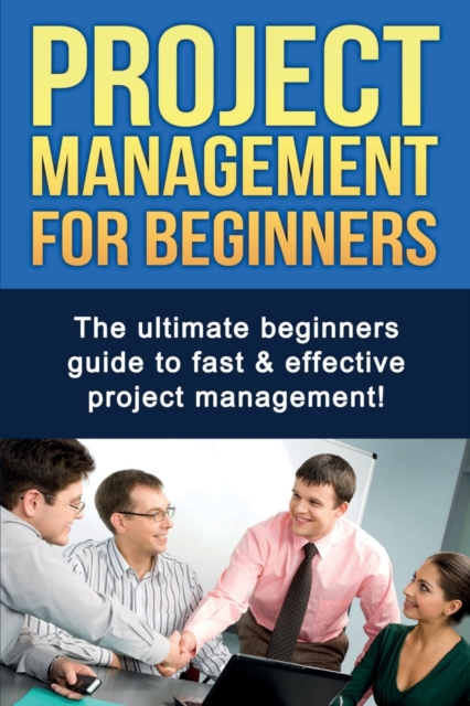 Project Management For Beginners : The ultimate beginners guide to fast & effective project management!, Paperback / softback Book