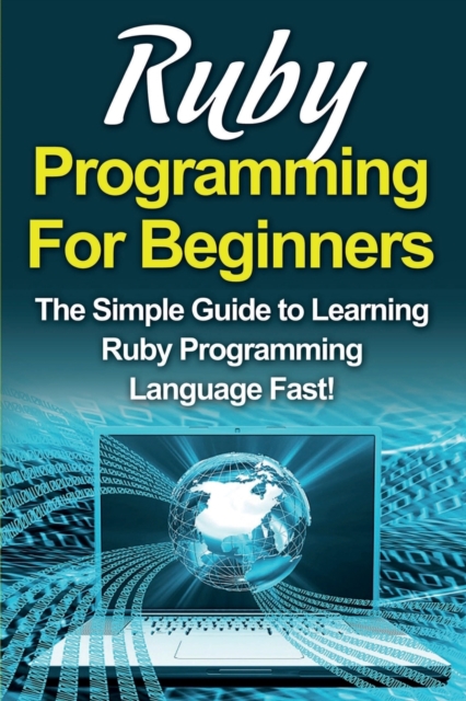 Ruby Programming For Beginners : The Simple Guide to Learning Ruby Programming Language Fast!, Paperback / softback Book