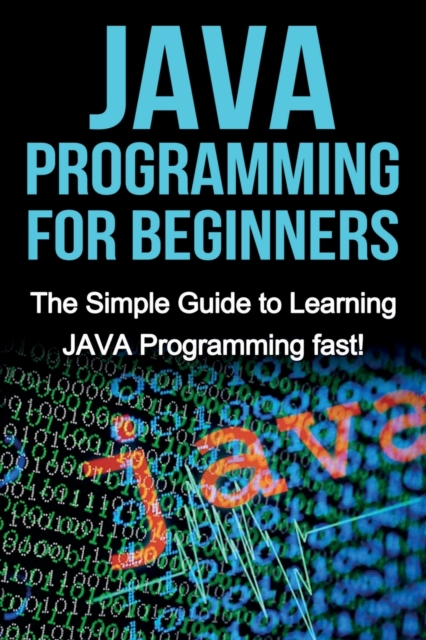 JAVA Programming for Beginners : The Simple Guide to Learning JAVA Programming fast!, Paperback / softback Book