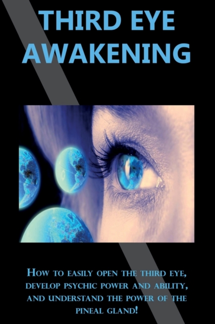 Third Eye Awakening : How to easily open the third eye, develop psychic power and ability, and understand the power of the pineal gland!, Paperback / softback Book