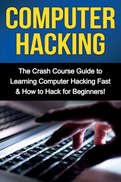 Computer Hacking : The Crash Course Guide to Learning Computer Hacking Fast & How to Hack for Beginners, Paperback / softback Book