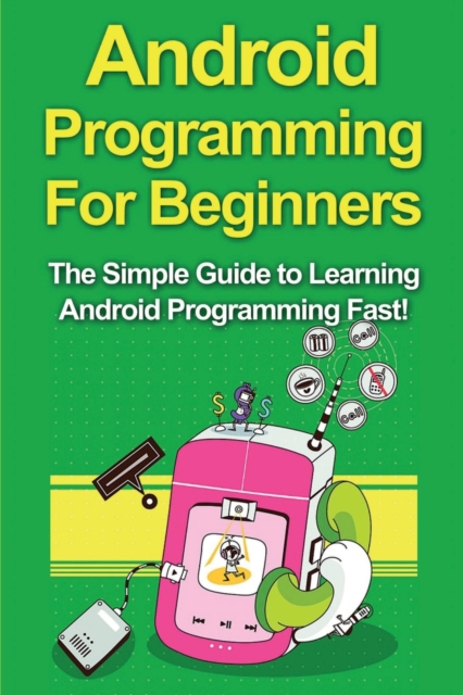 Android Programming For Beginners : The Simple Guide to Learning Android Programming Fast!, Paperback / softback Book