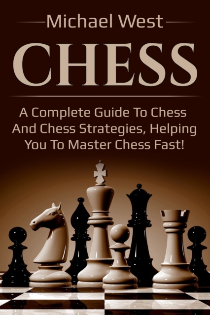 Chess : A complete guide to Chess and Chess strategies, helping you to master Chess fast!, EPUB eBook